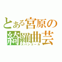 とある宮原の綺羅曲芸（スパンコール）