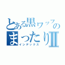 とある黒ワッフルのまったりＣＡＳⅡ（インデックス）