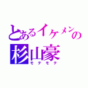 とあるイケメンの杉山豪（モテモテ）