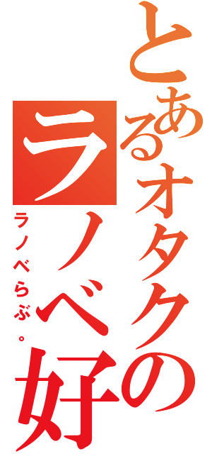 とあるオタクのラノベ好き（ラノベらぶ。）