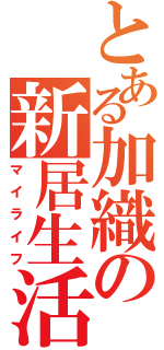 とある加織の新居生活（マイライフ）