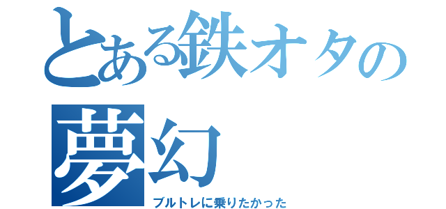 とある鉄オタの夢幻（ブルトレに乗りたかった）