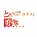 とあるボッチの変態（爆滅武燐）