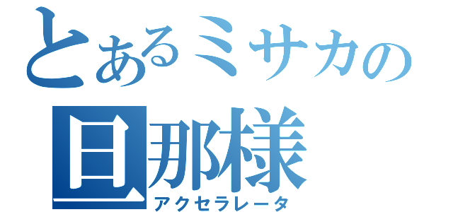 とあるミサカの旦那様（アクセラレータ）