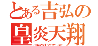 とある吉弘の皇炎天翔（ハイエロファント・ファイヤー・スカイ）