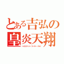 とある吉弘の皇炎天翔（ハイエロファント・ファイヤー・スカイ）