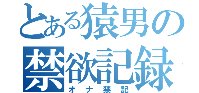 とある猿男の禁欲記録（オナ禁記）