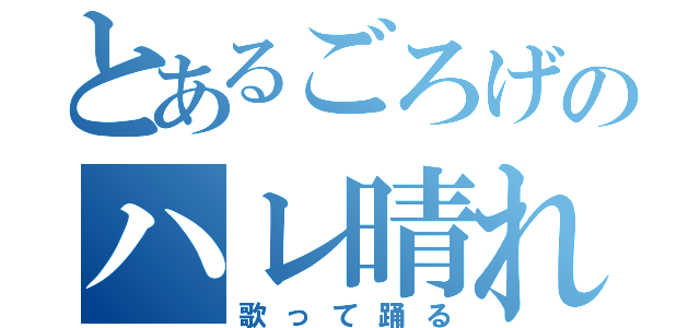 とあるごろげのハレ晴れユカイ（歌って踊る）