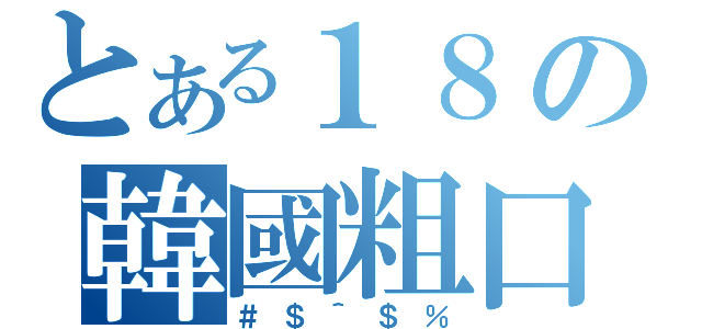 とある１８の韓國粗口（＃＄＾＄％）