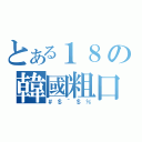 とある１８の韓國粗口（＃＄＾＄％）