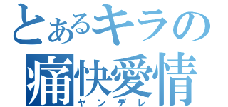 とあるキラの痛快愛情（ヤンデレ）