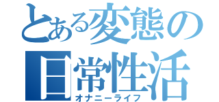 とある変態の日常性活（オナニーライフ）