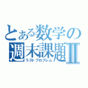 とある数学の週末課題Ⅱ（ラストプロブレム）