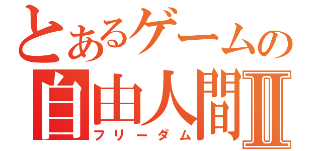 とあるゲームの自由人間Ⅱ（フリーダム）