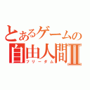 とあるゲームの自由人間Ⅱ（フリーダム）