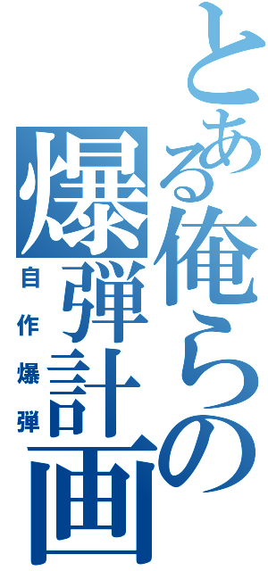 とある俺らの爆弾計画（自作爆弾）