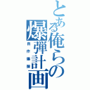 とある俺らの爆弾計画（自作爆弾）