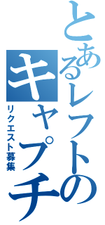 とあるレフトのキャプチャでできる（リクエスト募集）