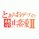 とあるおデブの禁止恋愛Ⅱ（よしの好き）