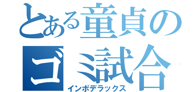 とある童貞のゴミ試合（インポデラックス）