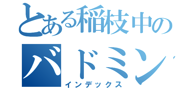 とある稲枝中のバドミントンぶ（インデックス）