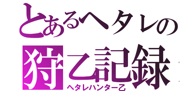 とあるヘタレの狩乙記録（ヘタレハンター乙）