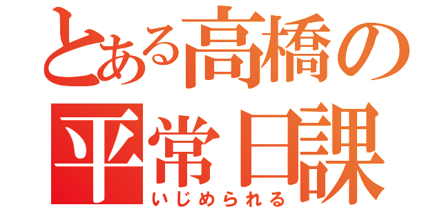 とある高橋の平常日課（いじめられる）