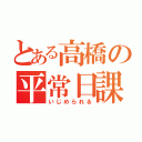 とある高橋の平常日課（いじめられる）