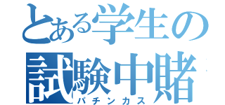 とある学生の試験中賭博（パチンカス）