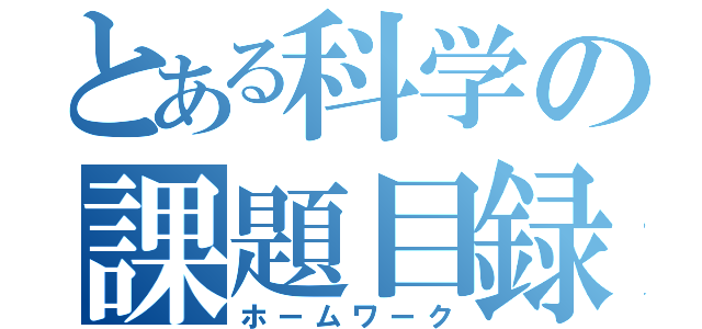 とある科学の課題目録（ホームワーク）