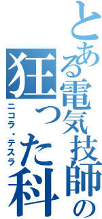 とある電気技師の狂った科学者（ニコラ・テスラ）