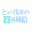 とある浅葱の栄養補給（トマトジュース）