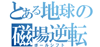 とある地球の磁場逆転（ポールシフト）