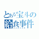 とある宝斗の給食事件（インデックス）