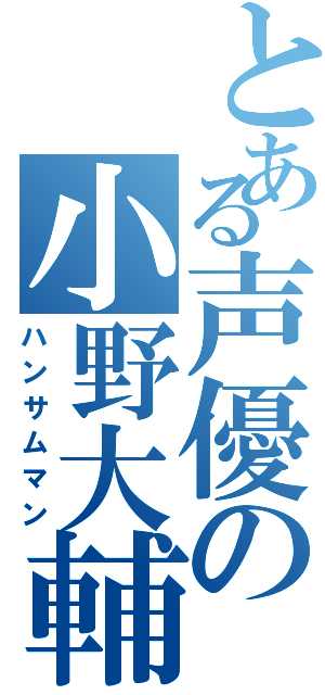 とある声優の小野大輔（ハンサムマン）