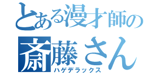 とある漫才師の斎藤さん（ハゲデラックス）