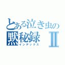 とある泣き虫の黙秘録Ⅱ（インデックス）