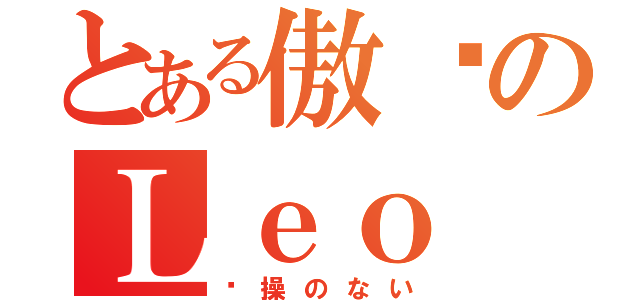 とある傲娇のＬｅｏ（节操のない）