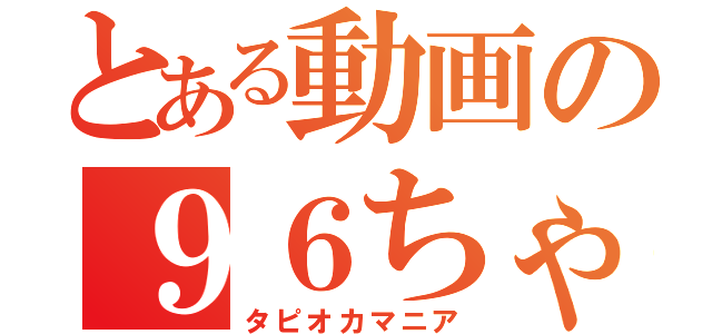 とある動画の９６ちゃん（タピオカマニア）