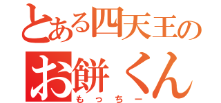 とある四天王のお餅くん（もっちー）