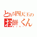 とある四天王のお餅くん（もっちー）