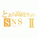 とある高校生のＳＮＳⅡ（－ｍｉｘｉ－）