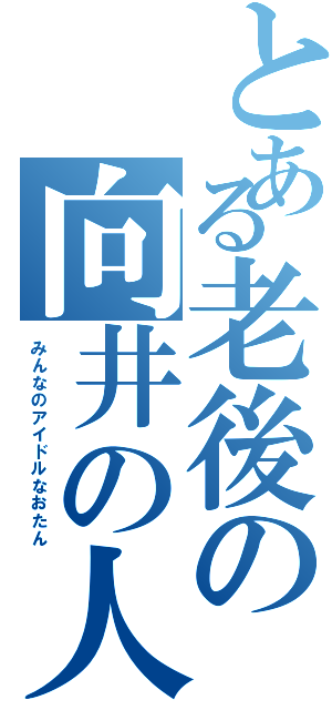 とある老後の向井の人生（みんなのアイドルなおたん）