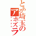 とある埼玉のアホズラ（アホズラ）