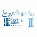 とあるうましかの柿違いⅡ（※書きちがい）