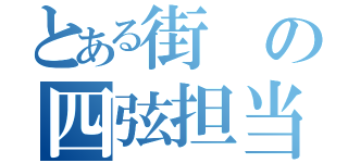 とある街の四弦担当（）