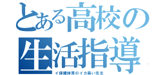 とある高校の生活指導（イ保健体育のイカ臭い先生）