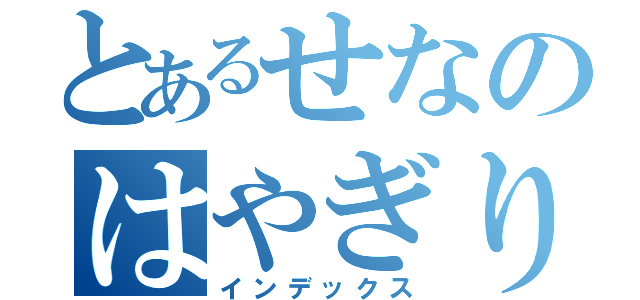 とあるせなのはやぎり（インデックス）