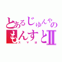 とあるじゅんやのもんすとⅡ（スマほ）