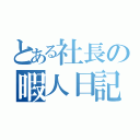 とある社長の暇人日記（）